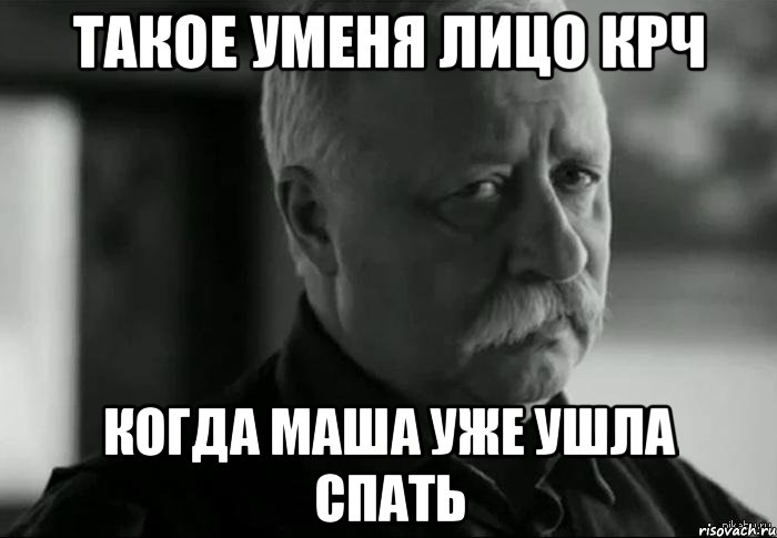 такое уменя лицо крч когда Маша уже ушла спать, Мем Не расстраивай Леонида Аркадьевича