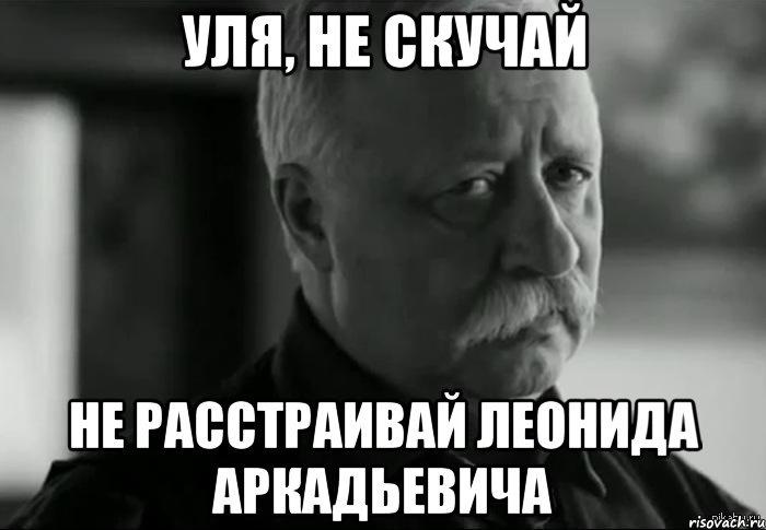 Уля, не скучай не расстраивай Леонида Аркадьевича, Мем Не расстраивай Леонида Аркадьевича