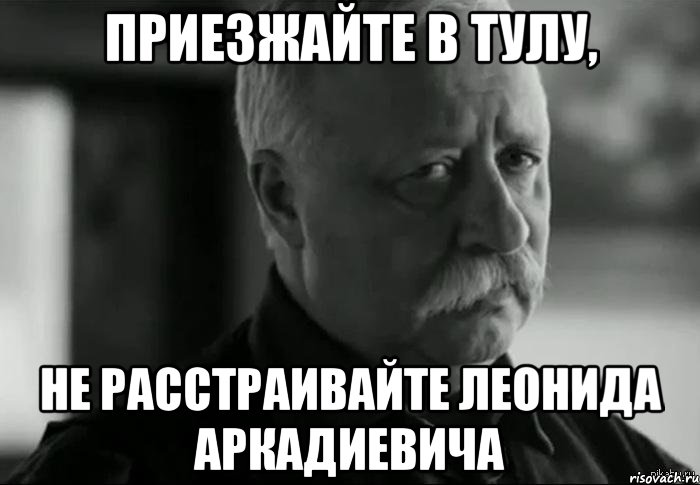 Приезжайте в Тулу, Не расстраивайте Леонида Аркадиевича, Мем Не расстраивай Леонида Аркадьевича