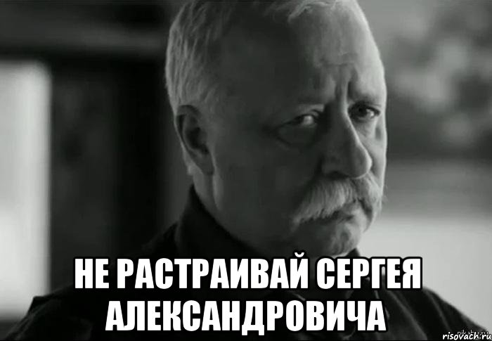  не растраивай Сергея Александровича, Мем Не расстраивай Леонида Аркадьевича