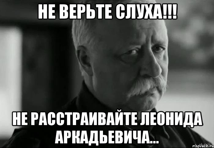 НЕ ВЕРЬТЕ СЛУХА!!! Не Расстраивайте Леонида Аркадьевича..., Мем Не расстраивай Леонида Аркадьевича