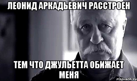 леонид аркадьевич расстроен тем что джульетта обижает меня, Мем Не огорчай Леонида Аркадьевича