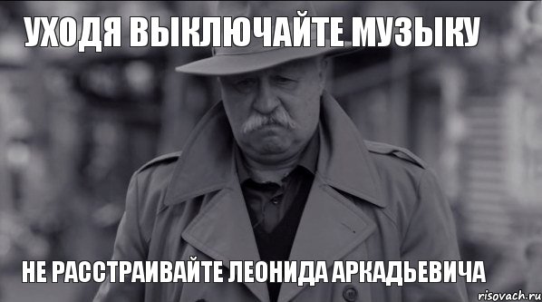 Уходя выключайте музыку не расстраивайте леонида аркадьевича, Мем Леонид Аркадьевич