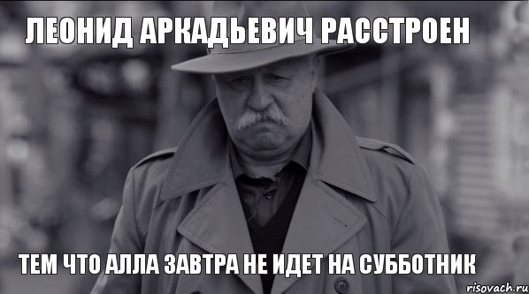 леонид аркадьевич расстроен тем что алла завтра не идет на субботник, Мем Леонид Аркадьевич