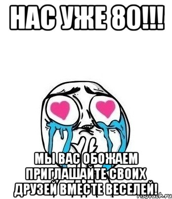 Нас уже 80!!! мы вас обожаем приглашайте своих друзей вместе веселей!, Мем Влюбленный