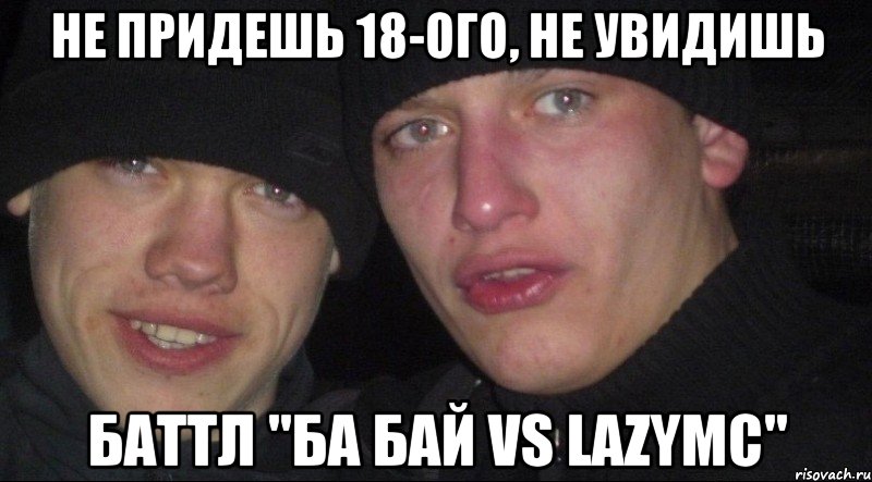 не придешь 18-ого, не увидишь баттл "ба бай vs LazyMc"