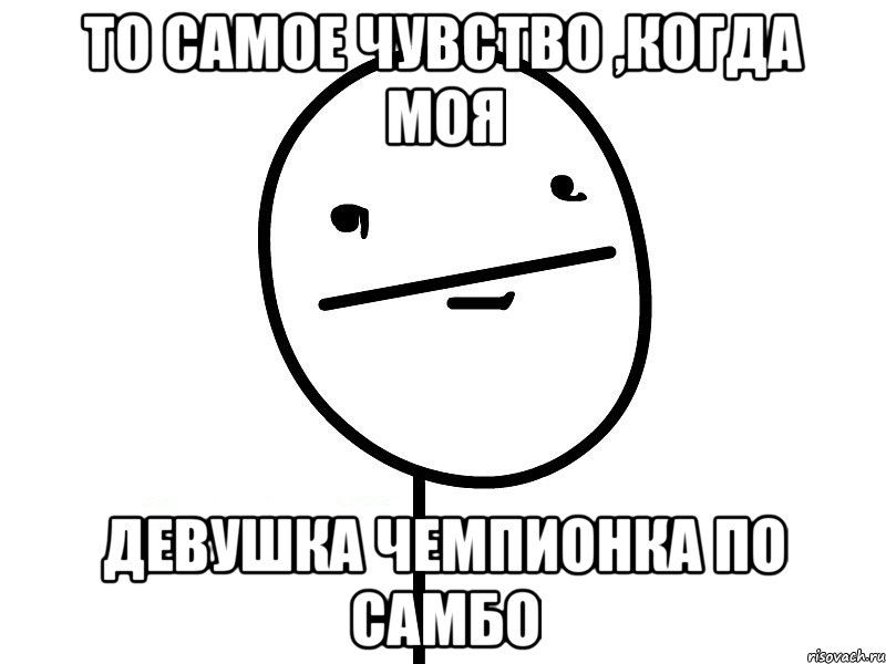 То самое чувство ,когда моя Девушка Чемпионка по Самбо, Мем Покерфэйс