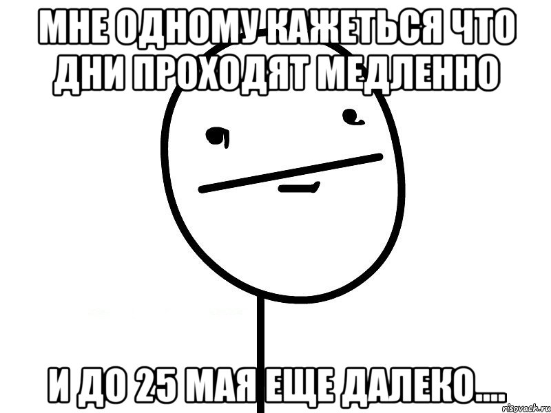 Мне одному кажеться что дни проходят медленно И до 25 мая еще далеко...., Мем Покерфэйс