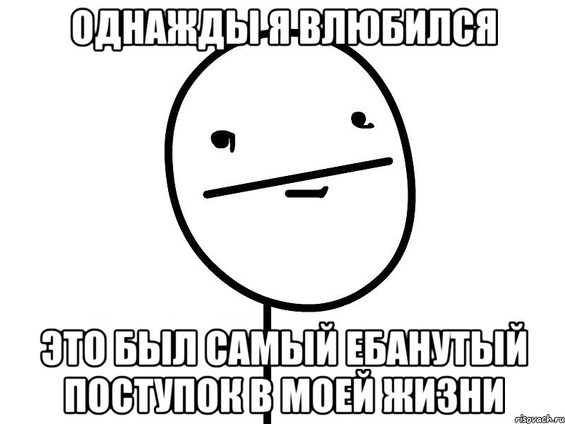 Однажды я влюбился это был самый ебанутый поступок в моей жизни, Мем Покерфэйс