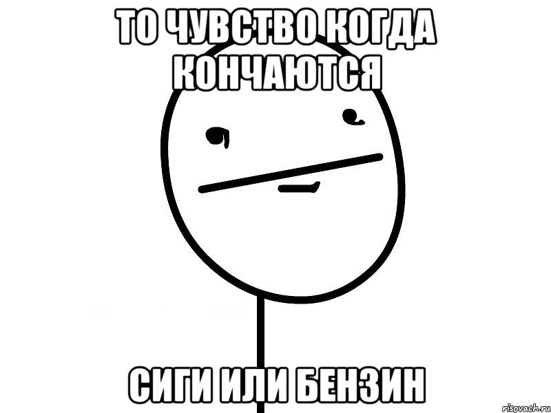 То чувство когда кончаются Сиги или бензин