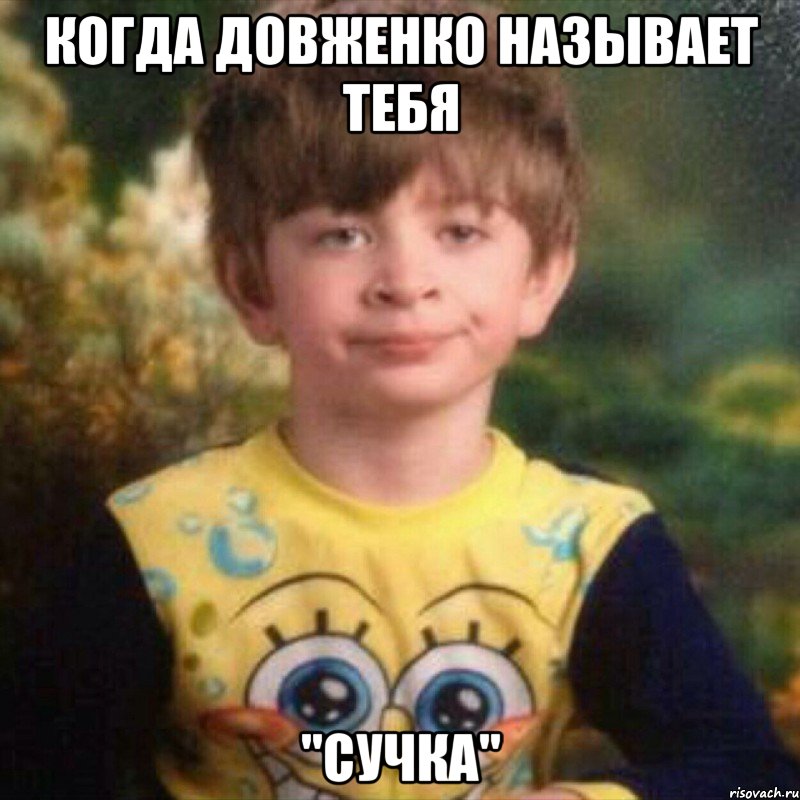 когда довженко называет тебя "сучка"