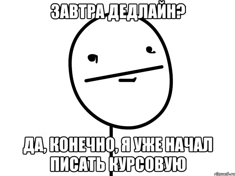 Завтра дедлайн? Да, конечно, я уже начал писать курсовую, Мем Покерфэйс