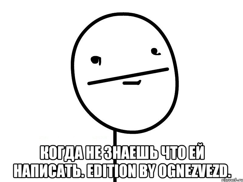  Когда не знаешь что ей написать. Edition by ognezvezd., Мем Покерфэйс