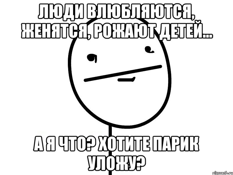 Люди влюбляются, женятся, рожают детей... А я что? Хотите парик уложу?, Мем Покерфэйс