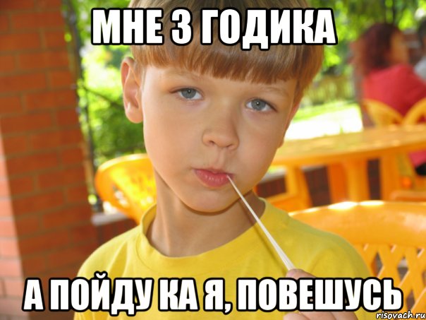 Мне 3 годика а пойду ка я, повешусь