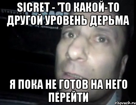 Sicret - 'то какой-то другой уровень дерьма я пока не готов на него перейти, Мем Ломай меня полностью