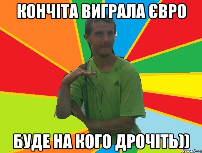 кончіта виграла євро буде на кого дрочіть))