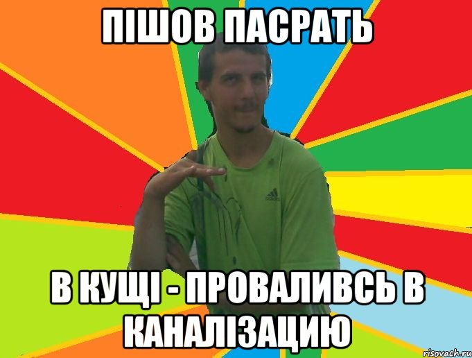 пішов пасрать в кущі - проваливсь в каналізацию