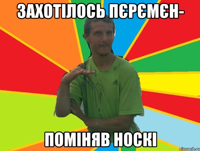 захотілось пєрємєн- поміняв носкі