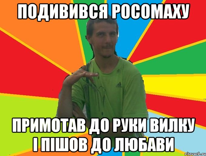 подивився росомаху примотав до руки вилку і пішов до любави
