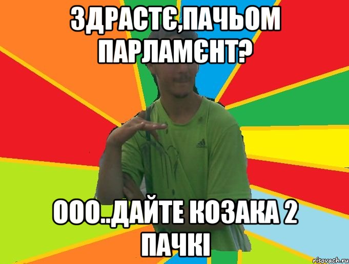здрастє,пачьом парламєнт? ооо..дайте козака 2 пачкі