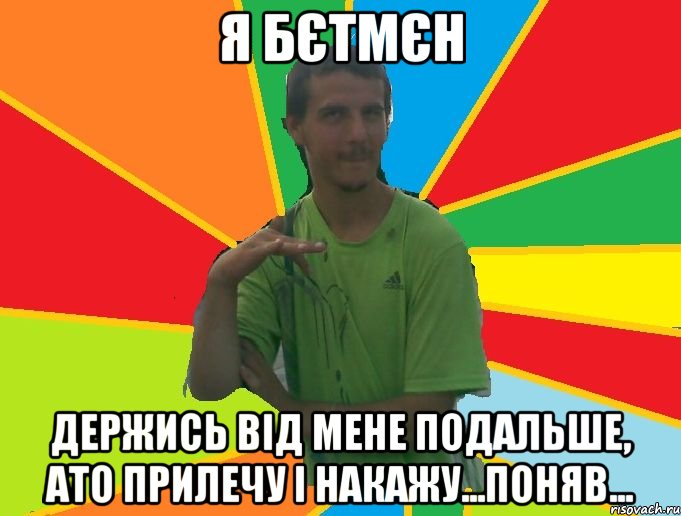 Я Бєтмєн Держись від мене подальше, ато прилечу і накажу...поняв...