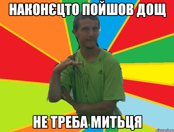 Наконєцто пойшов дощ Не треба митьця