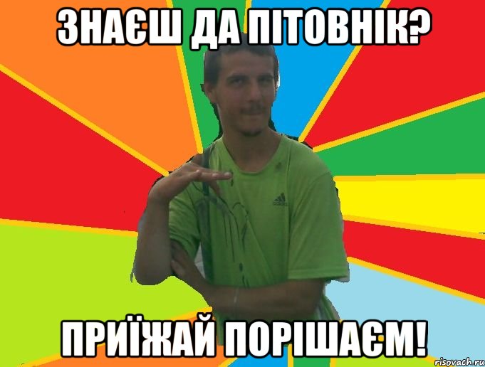 Знаєш да Пітовнік? Приїжай порішаєм!