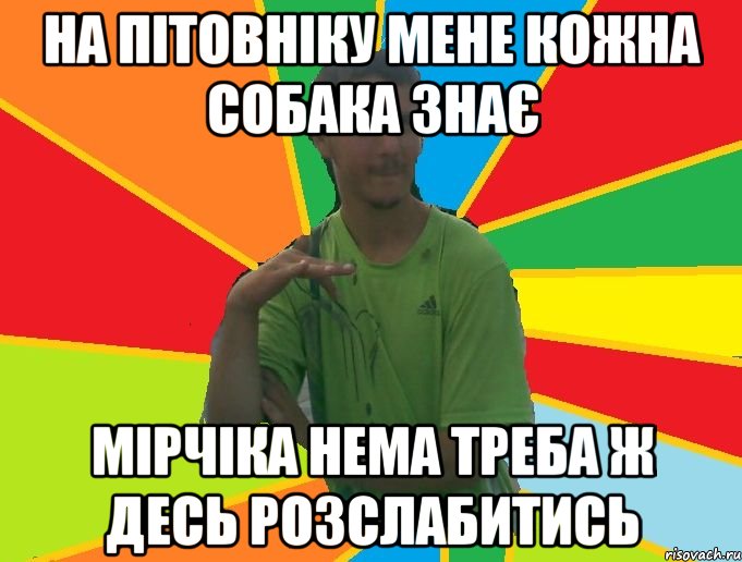 На Пітовніку мене кожна собака знає Мірчіка нема треба ж десь розслабитись