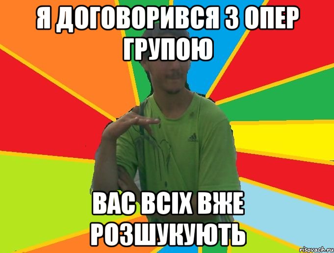 я договорився з опер групою вас всіх вже розшукують
