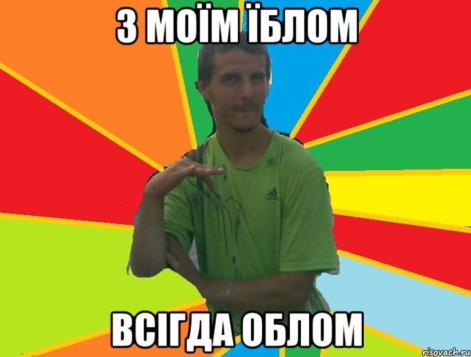 з моїм їблом всігда облом
