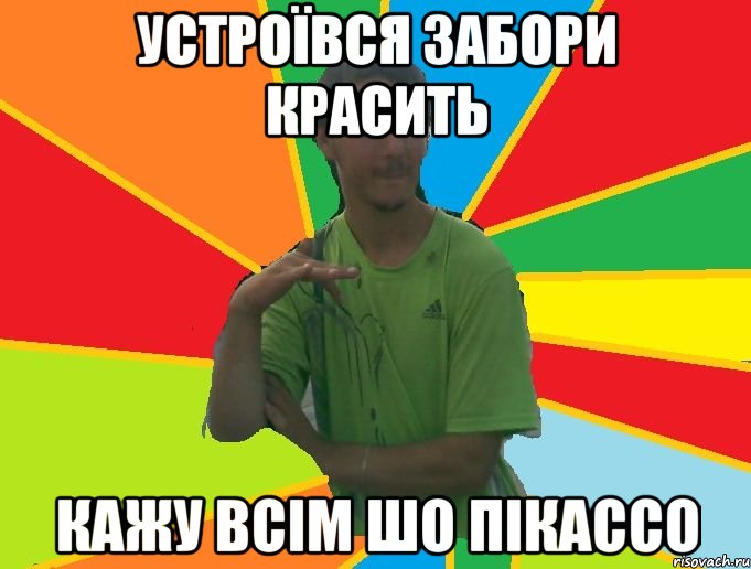 устроївся забори красить кажу всім шо пікассо