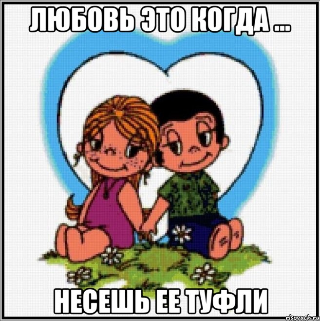 любовь это когда ... несешь ее туфли