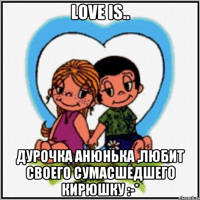 love is.. дурочка Анюнька ,любит своего сумасшедшего Кирюшку :-*, Мем Love is