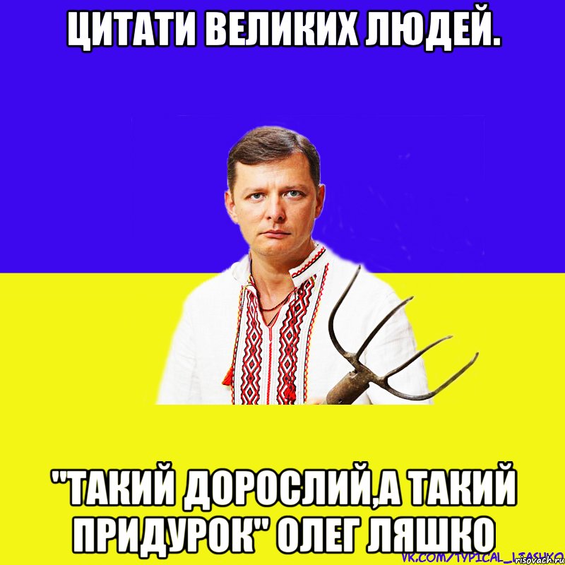 Цитати великих людей. "Такий дорослий,а такий придурок" Олег Ляшко, Мем ляшко