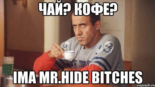 Чай? Кофе? ima Mr.Hide bitches