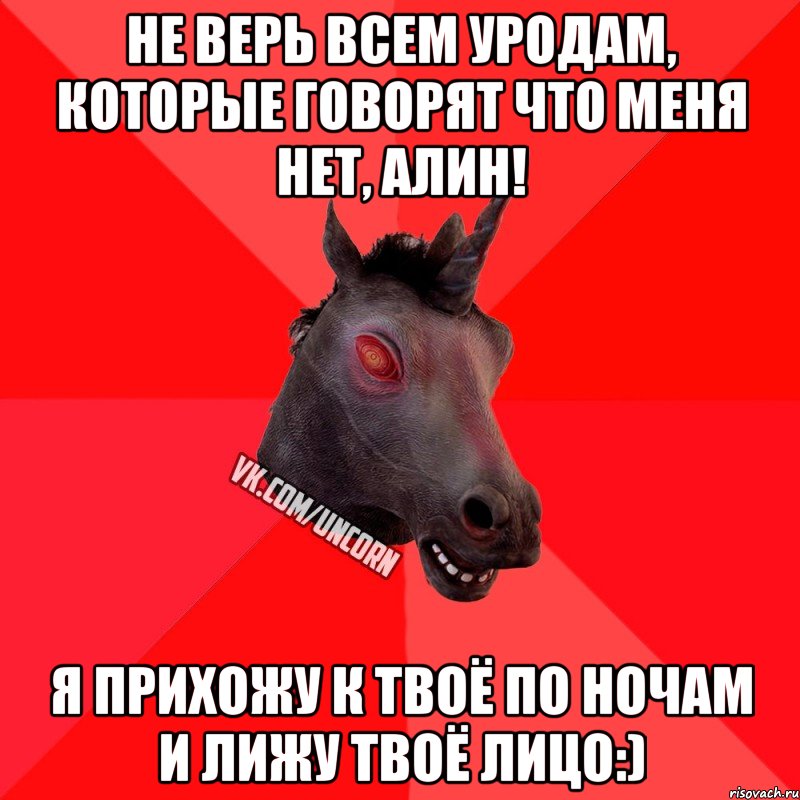 Не верь всем уродам, которые говорят что меня нет, Алин! я прихожу к твоё по ночам и лижу твоё лицо:), Мем  Лютый Единорог