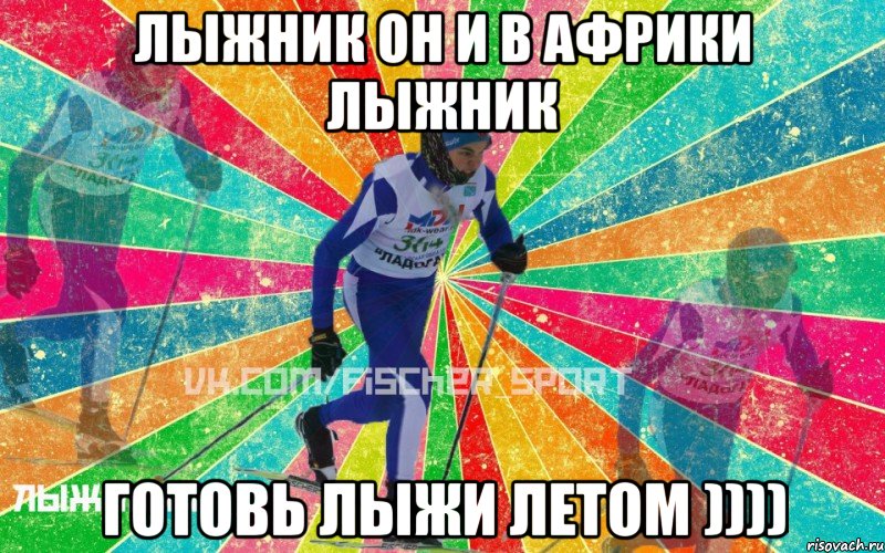 Лыжник он и в Африки лыжник Готовь лыжи летом ))))