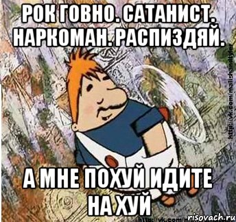 рок говно. сатанист. наркоман. распиздяй. а мне похуй идите на хуй, Мем м и т