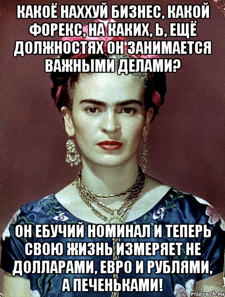Какоё наххуй бизнес, какой форекс, на каких, Ь, ещё должностях он занимается важными делами? Он ебучий номинал и теперь свою жизнь измеряет не долларами, евро и рублями, а печеньками!