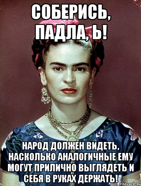 Соберись, падла, Ь! Народ должен видеть, насколько аналогичные ему могут прилично выглядеть и себя в руках держать!
