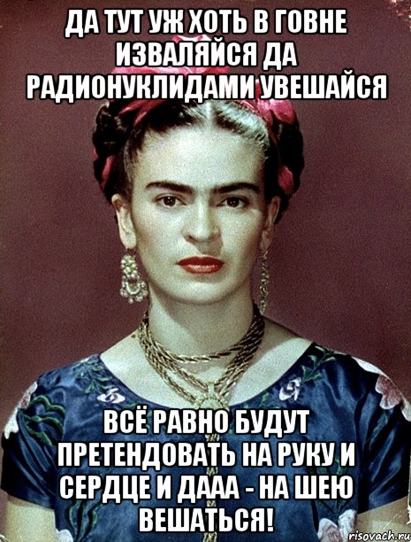 Да тут уж хоть в говне изваляйся да радионуклидами увешайся Всё равно будут претендовать на руку и сердце и дааа - на шею вешаться!