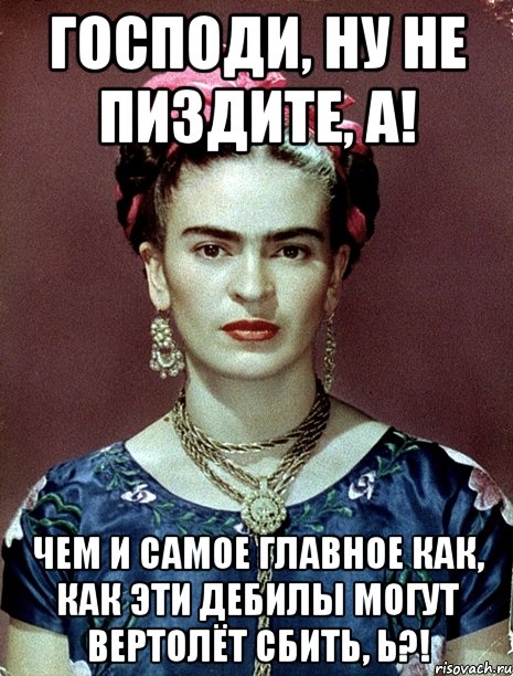 Господи, ну не пиздите, а! Чем и самое главное как, как эти дебилы могут вертолёт сбить, Ь?!