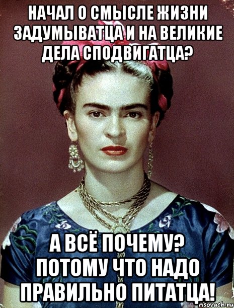 Начал о смысле жизни задумыватца и на великие дела сподвигатца? А всё почему? Потому что надо правильно питатца!