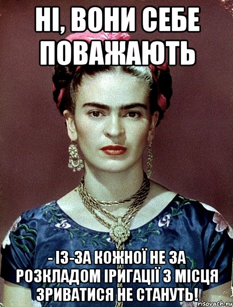 Ні, вони себе поважають - із-за кожної не за розкладом іригації з місця зриватися не стануть!