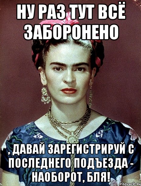 Ну раз тут всё заборонено , давай зарегистрируй с последнего подъезда - наоборот, бля!