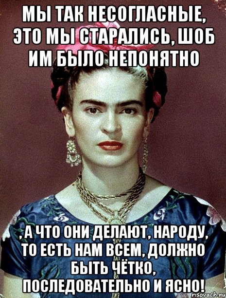 Мы так несогласные, это мы старались, шоб им было непонятно , а что они делают, народу, то есть нам всем, должно быть чётко, последовательно и ясно!