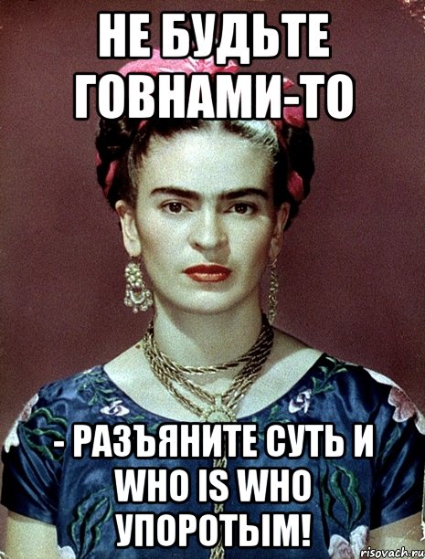 Не будьте говнами-то - разъяните суть и who is who упоротым!