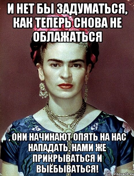 И нет бы задуматься, как теперь снова не облажаться , они начинают опять на нас нападать, нами же прикрываться и выёбываться!
