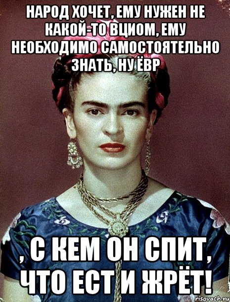 Народ хочет, ему нужен не какой-то ВЦИОМ, ЕМУ необходимо САМОСТОЯТЕЛЬНО знать, ну ЁВР , с кем он спит, что ест и жрёт!